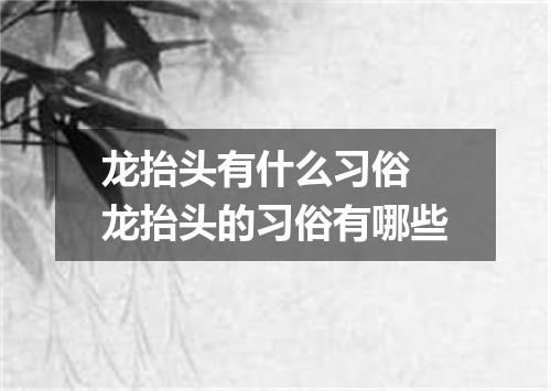 龙抬头有什么习俗 龙抬头的习俗有哪些