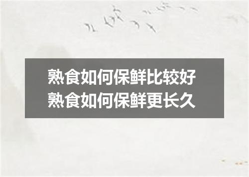 熟食如何保鲜比较好 熟食如何保鲜更长久