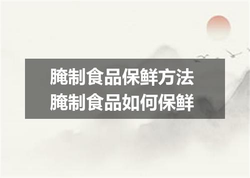 腌制食品保鲜方法 腌制食品如何保鲜
