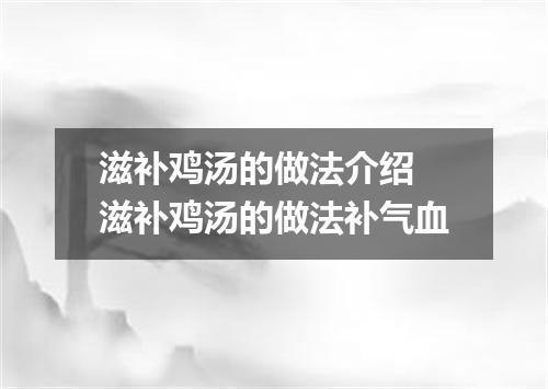 滋补鸡汤的做法介绍 滋补鸡汤的做法补气血