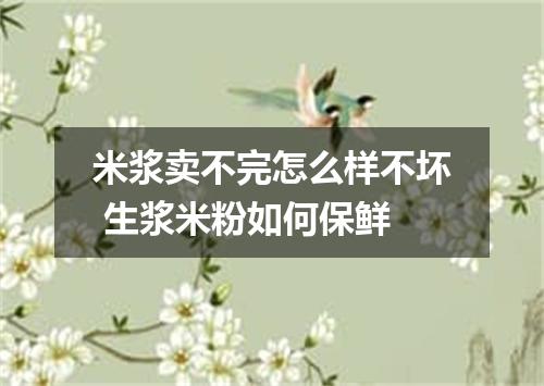 米浆卖不完怎么样不坏 生浆米粉如何保鲜