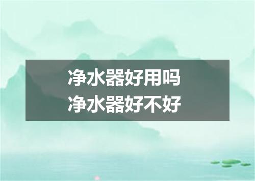 净水器好用吗 净水器好不好