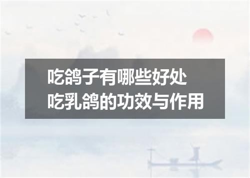 吃鸽子有哪些好处 吃乳鸽的功效与作用