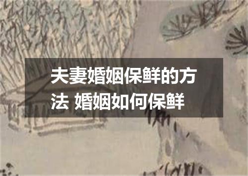 夫妻婚姻保鲜的方法 婚姻如何保鲜