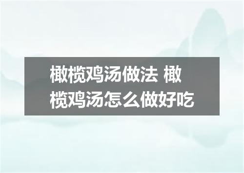 橄榄鸡汤做法 橄榄鸡汤怎么做好吃