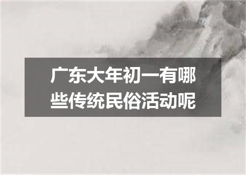 广东大年初一有哪些传统民俗活动呢