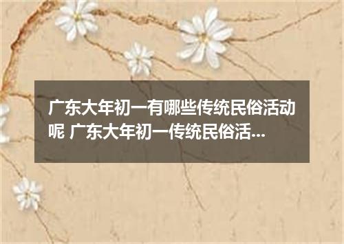 广东大年初一有哪些传统民俗活动呢 广东大年初一传统民俗活动