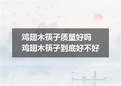 鸡翅木筷子质量好吗 鸡翅木筷子到底好不好