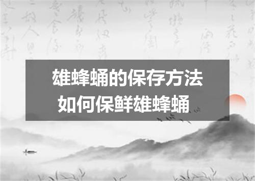 雄蜂蛹的保存方法 如何保鲜雄蜂蛹