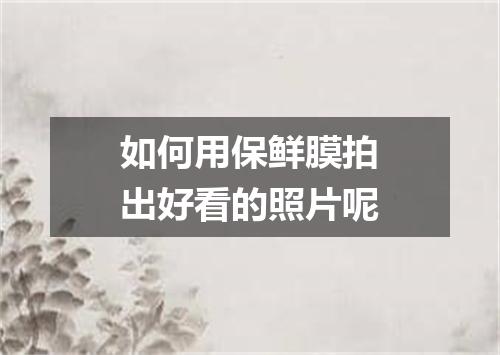 如何用保鲜膜拍出好看的照片呢