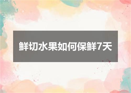 鲜切水果如何保鲜7天
