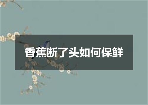 香蕉断了头如何保鲜