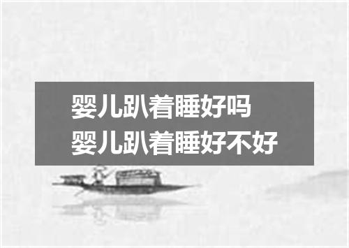 婴儿趴着睡好吗 婴儿趴着睡好不好