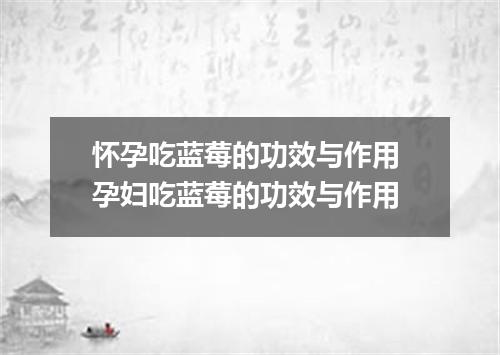 怀孕吃蓝莓的功效与作用 孕妇吃蓝莓的功效与作用