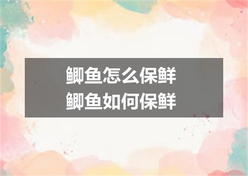 鲫鱼怎么保鲜 鲫鱼如何保鲜