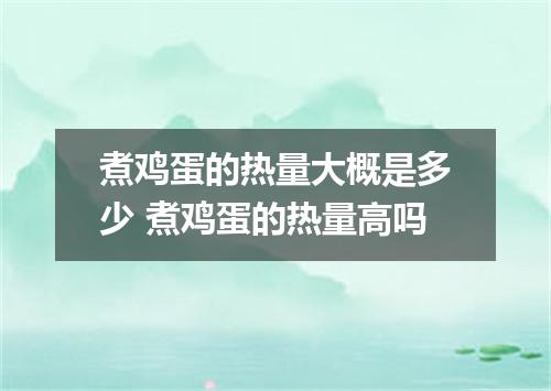 煮鸡蛋的热量大概是多少 煮鸡蛋的热量高吗