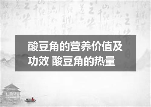 酸豆角的营养价值及功效 酸豆角的热量