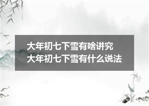 大年初七下雪有啥讲究 大年初七下雪有什么说法