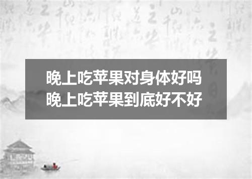 晚上吃苹果对身体好吗 晚上吃苹果到底好不好
