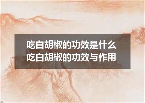 吃白胡椒的功效是什么 吃白胡椒的功效与作用