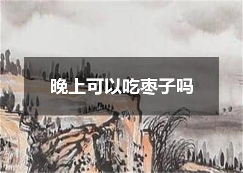晚上可以吃枣子吗