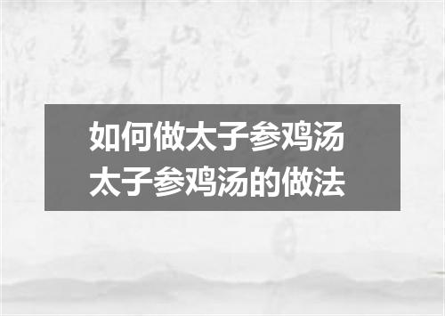 如何做太子参鸡汤 太子参鸡汤的做法