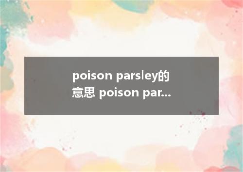 poison parsley的意思 poison parsley的意思是什么