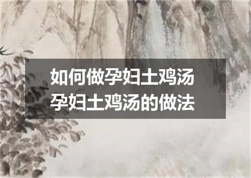 如何做孕妇土鸡汤 孕妇土鸡汤的做法