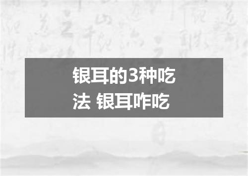 银耳的3种吃法 银耳咋吃