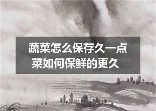 蔬菜怎么保存久一点 菜如何保鲜的更久