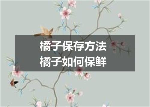 橘子保存方法 橘子如何保鲜