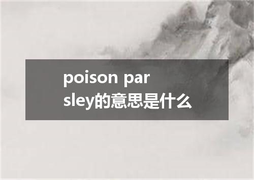 poison parsley的意思是什么