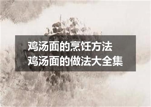 鸡汤面的烹饪方法 鸡汤面的做法大全集