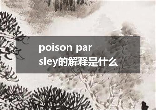 poison parsley的解释是什么