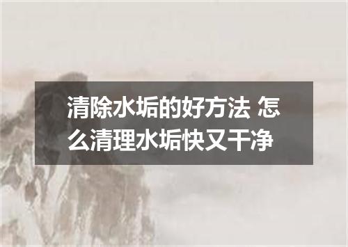清除水垢的好方法 怎么清理水垢快又干净