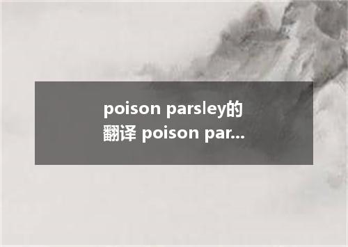 poison parsley的翻译 poison parsley的翻译是什么