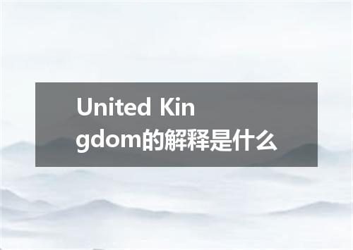 United Kingdom的解释是什么