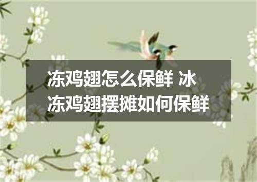 冻鸡翅怎么保鲜 冰冻鸡翅摆摊如何保鲜