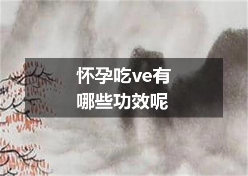怀孕吃ve有哪些功效呢
