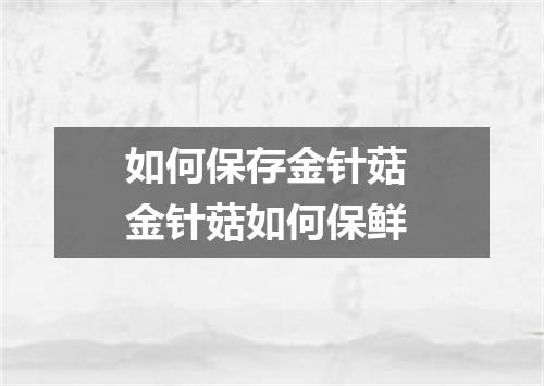 如何保存金针菇 金针菇如何保鲜