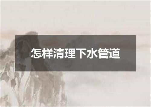 怎样清理下水管道