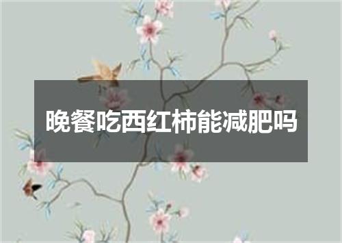 晚餐吃西红柿能减肥吗