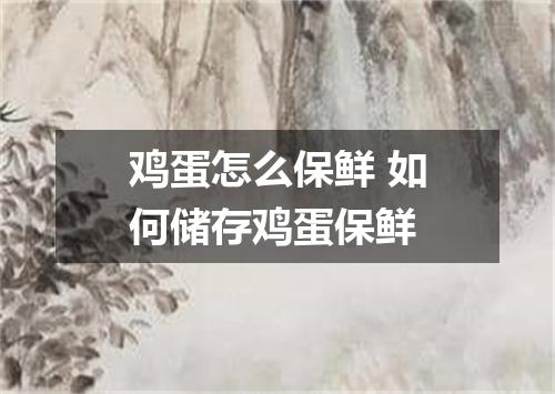 鸡蛋怎么保鲜 如何储存鸡蛋保鲜