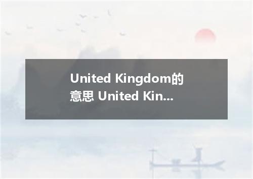 United Kingdom的意思 United Kingdom的意思是什么
