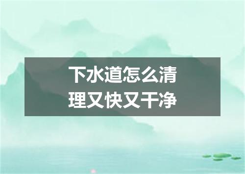 下水道怎么清理又快又干净