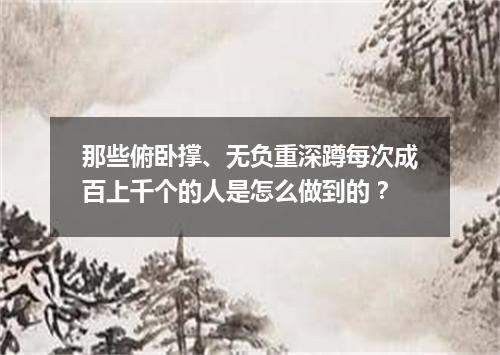 那些俯卧撑、无负重深蹲每次成百上千个的人是怎么做到的？