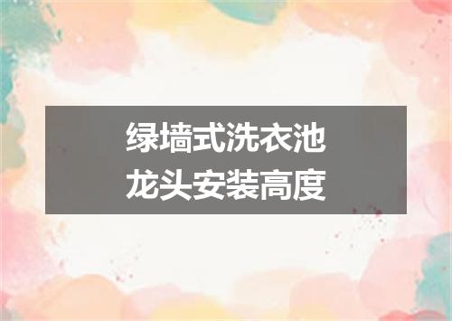 绿墙式洗衣池龙头安装高度