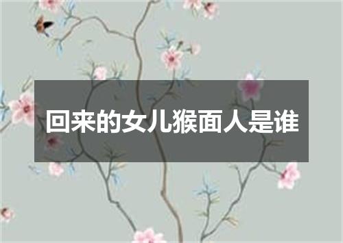 回来的女儿猴面人是谁