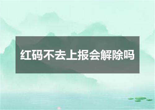 红码不去上报会解除吗