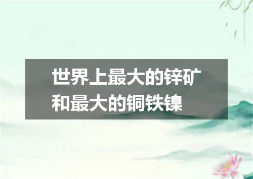 世界上最大的锌矿和最大的铜铁镍